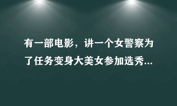 有一部电影，讲一个女警察为了任务变身大美女参加选秀，是叫什么名字？