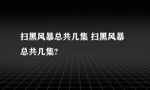 扫黑风暴总共几集 扫黑风暴总共几集?