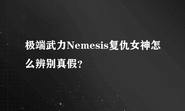 极端武力Nemesis复仇女神怎么辨别真假？