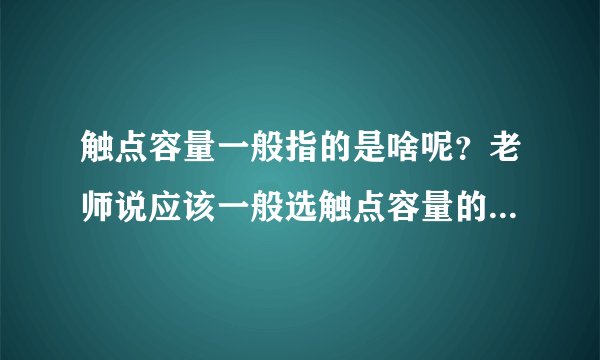 触点容量一般指的是啥呢？老师说应该一般选触点容量的60%，到底是啥意思啊？