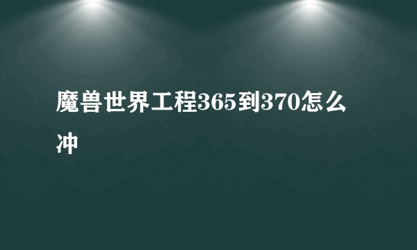 魔兽世界工程365到370怎么冲