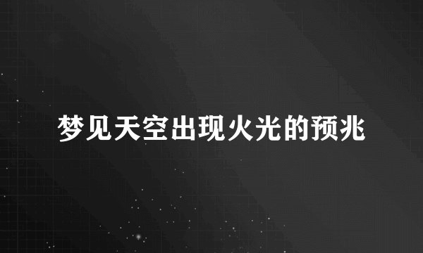 梦见天空出现火光的预兆