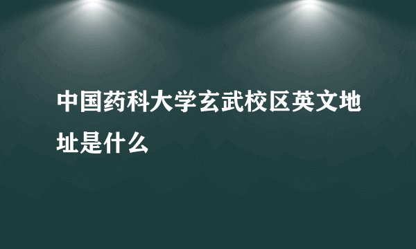 中国药科大学玄武校区英文地址是什么