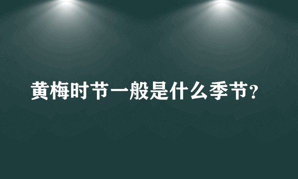 黄梅时节一般是什么季节？