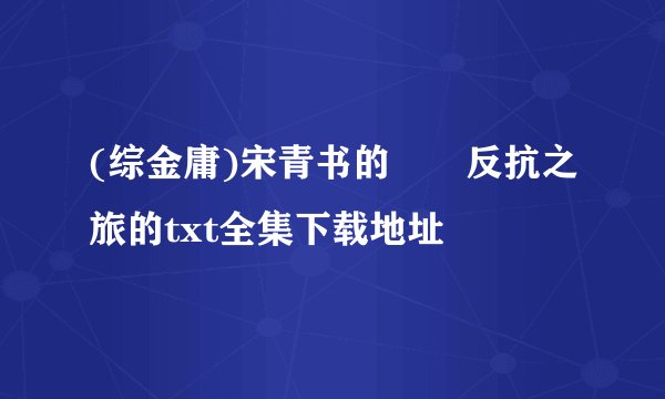 (综金庸)宋青书的囧囧反抗之旅的txt全集下载地址