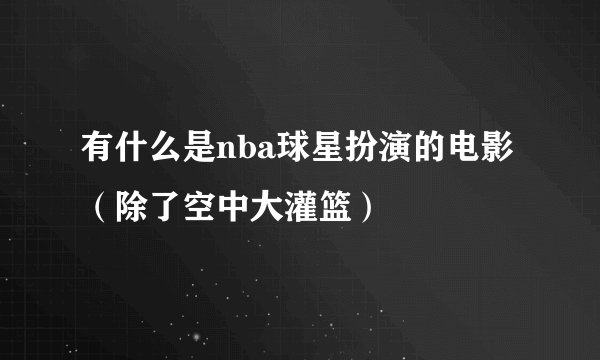 有什么是nba球星扮演的电影（除了空中大灌篮）