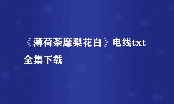 《薄荷荼靡梨花白》电线txt全集下载