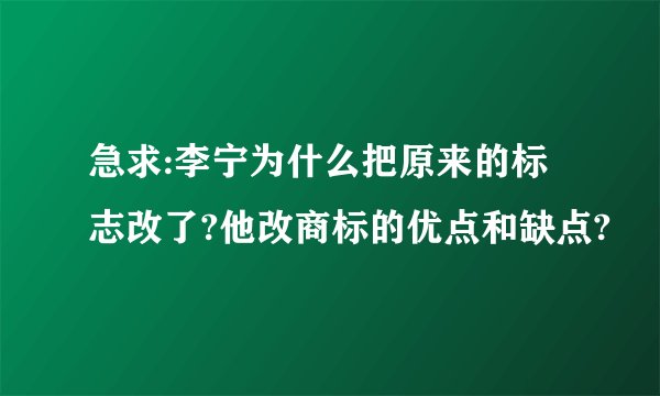 急求:李宁为什么把原来的标志改了?他改商标的优点和缺点?