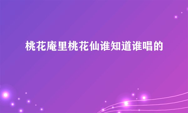 桃花庵里桃花仙谁知道谁唱的