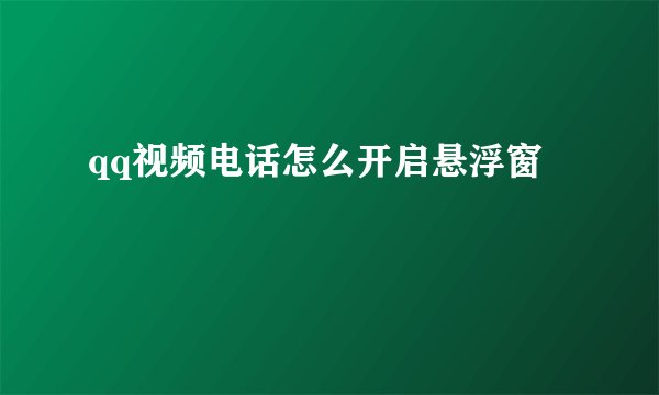 qq视频电话怎么开启悬浮窗