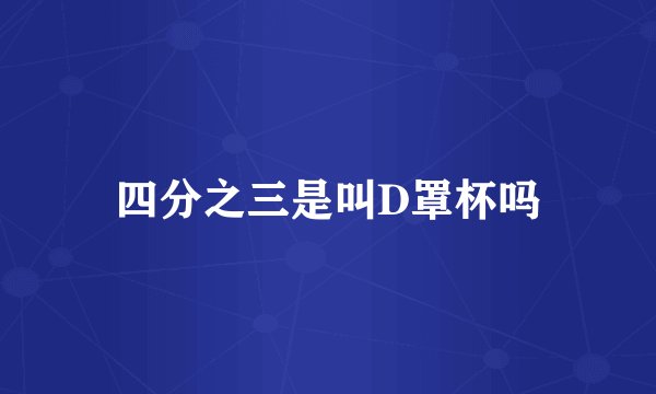四分之三是叫D罩杯吗