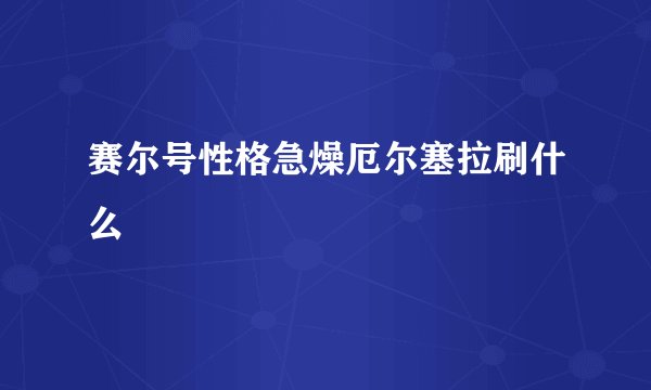 赛尔号性格急燥厄尔塞拉刷什么
