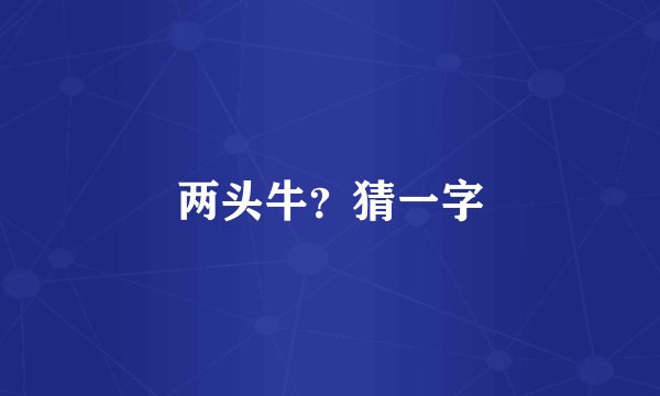 两头牛？猜一字