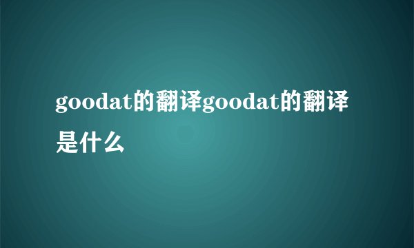 goodat的翻译goodat的翻译是什么