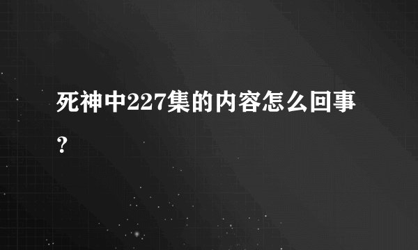 死神中227集的内容怎么回事？