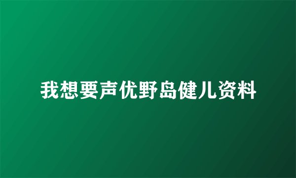 我想要声优野岛健儿资料