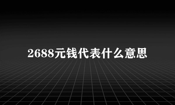 2688元钱代表什么意思