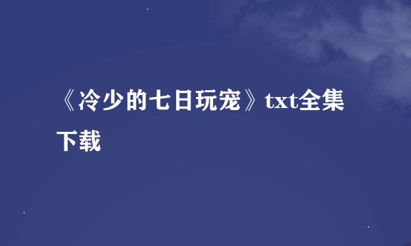 《冷少的七日玩宠》txt全集下载