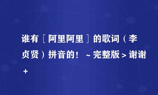 谁有［阿里阿里］的歌词（李贞贤）拼音的！～完整版＞谢谢＋