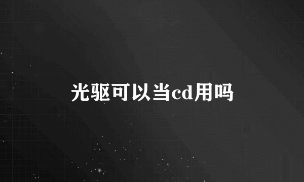 光驱可以当cd用吗