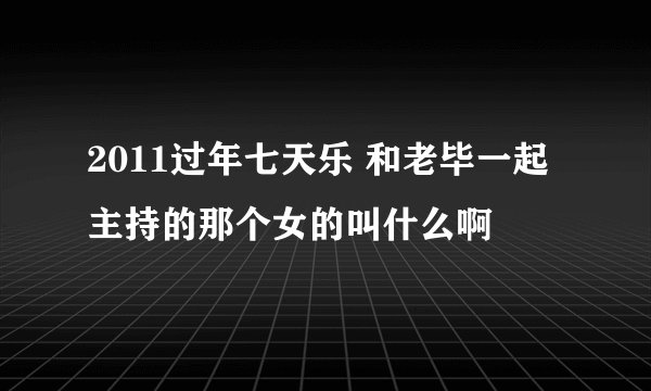 2011过年七天乐 和老毕一起主持的那个女的叫什么啊