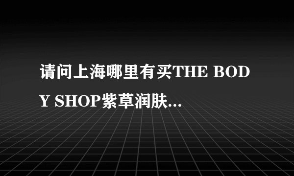 请问上海哪里有买THE BODY SHOP紫草润肤凝胶/痘胶膏？