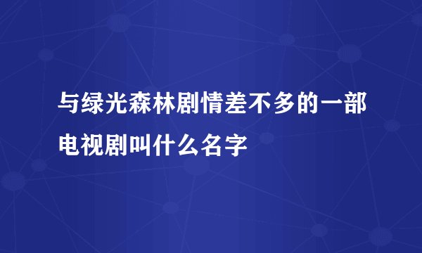 与绿光森林剧情差不多的一部电视剧叫什么名字