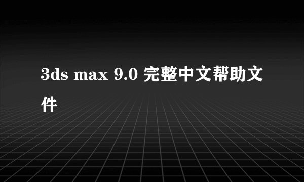 3ds max 9.0 完整中文帮助文件