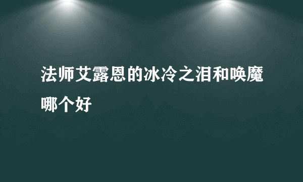 法师艾露恩的冰冷之泪和唤魔哪个好