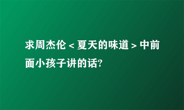 求周杰伦＜夏天的味道＞中前面小孩子讲的话?