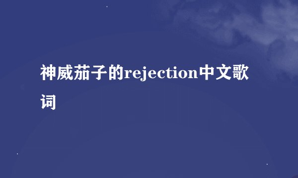 神威茄子的rejection中文歌词