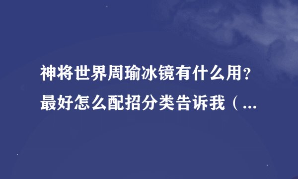 神将世界周瑜冰镜有什么用？最好怎么配招分类告诉我（如，二阶的武魂怎么配，一阶的、、、、、、万谢！