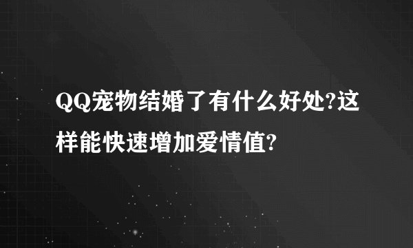 QQ宠物结婚了有什么好处?这样能快速增加爱情值?