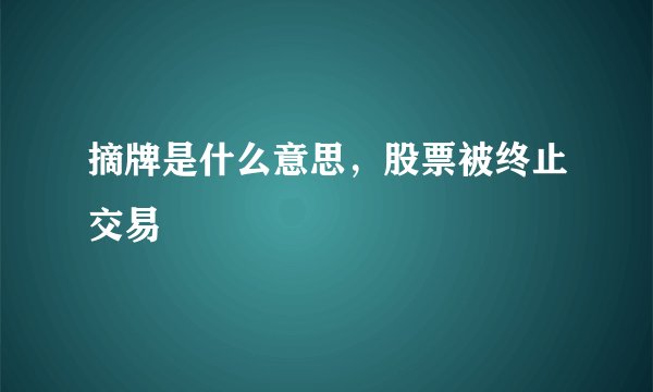摘牌是什么意思，股票被终止交易
