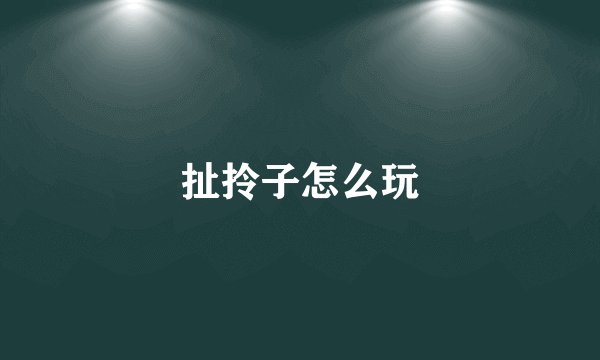 扯拎子怎么玩