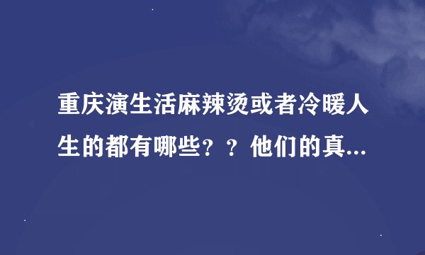 重庆演生活麻辣烫或者冷暖人生的都有哪些？？他们的真名是啥子？？？