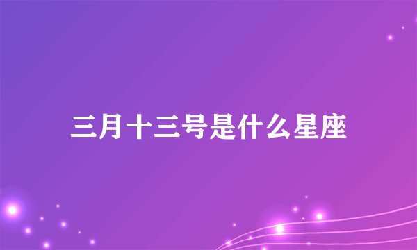 三月十三号是什么星座