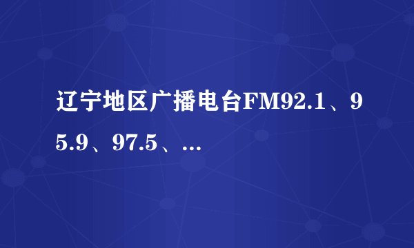 辽宁地区广播电台FM92.1、95.9、97.5、98.6、102.9、104.5分别为什么名字？