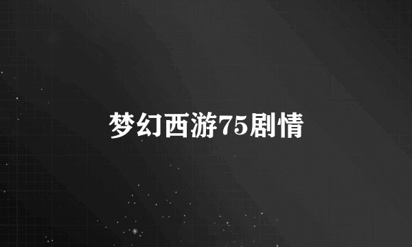 梦幻西游75剧情