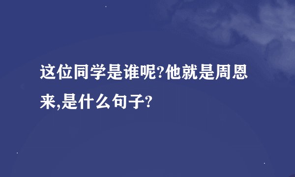 这位同学是谁呢?他就是周恩来,是什么句子?