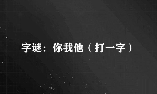 字谜：你我他（打一字）