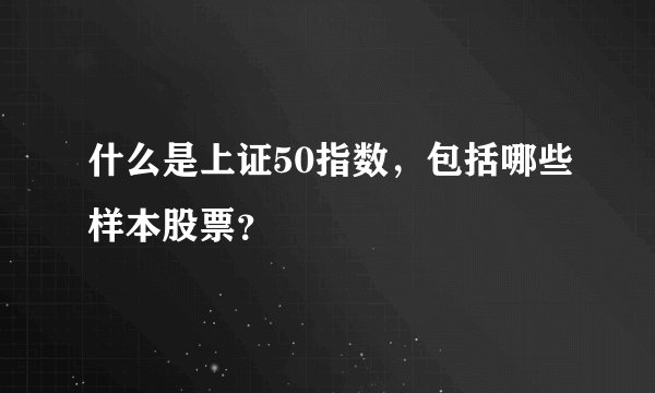 什么是上证50指数，包括哪些样本股票？