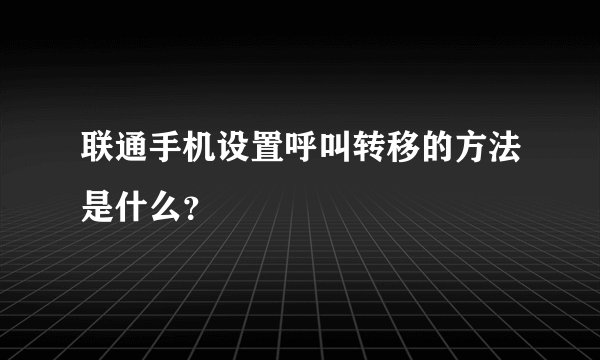 联通手机设置呼叫转移的方法是什么？