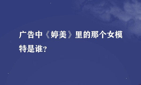 广告中《婷美》里的那个女模特是谁？