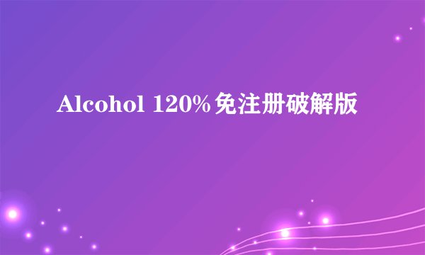 Alcohol 120%免注册破解版