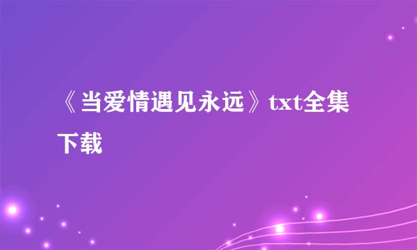 《当爱情遇见永远》txt全集下载