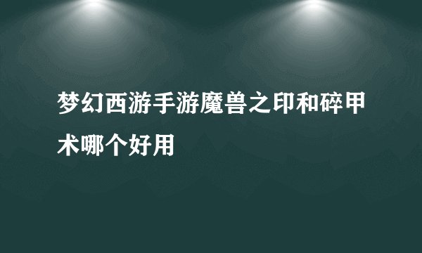 梦幻西游手游魔兽之印和碎甲术哪个好用