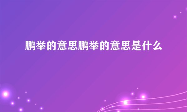 鹏举的意思鹏举的意思是什么