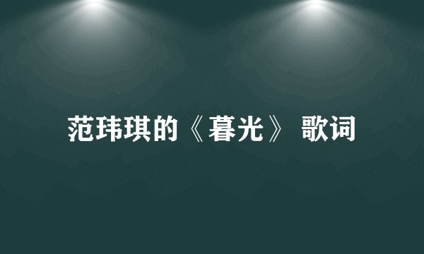 范玮琪的《暮光》 歌词