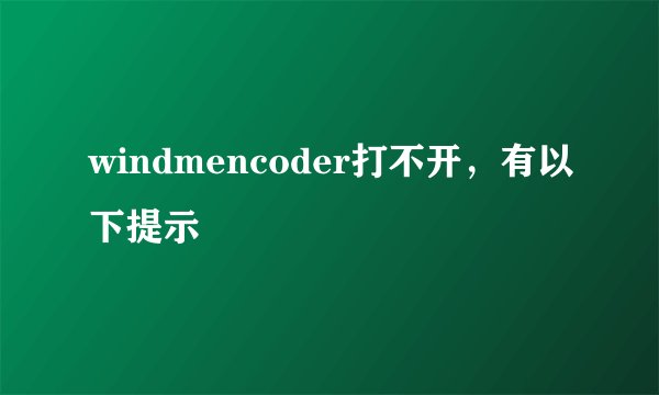 windmencoder打不开，有以下提示
